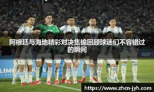 阿根廷与海地精彩对决集锦回顾球迷们不容错过的瞬间