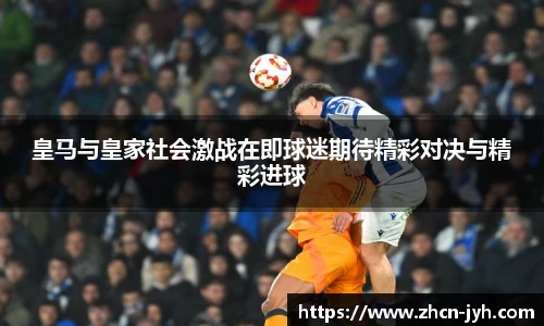 皇马与皇家社会激战在即球迷期待精彩对决与精彩进球