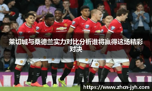 莱切城与桑德兰实力对比分析谁将赢得这场精彩对决