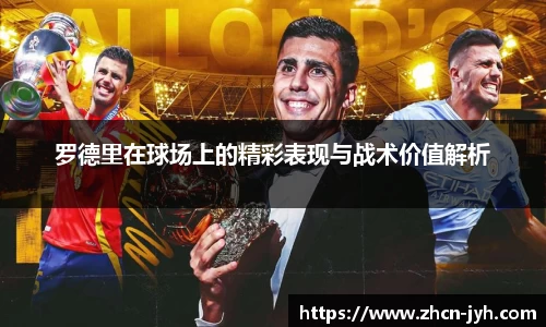 罗德里在球场上的精彩表现与战术价值解析