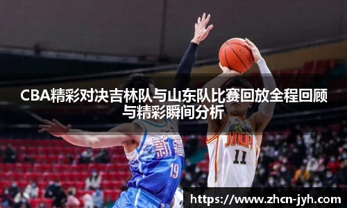 CBA精彩对决吉林队与山东队比赛回放全程回顾与精彩瞬间分析
