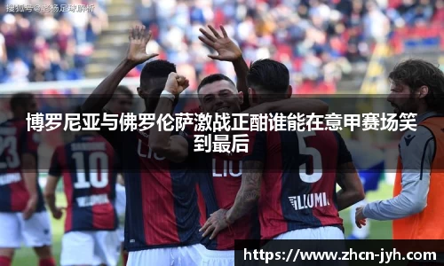博罗尼亚与佛罗伦萨激战正酣谁能在意甲赛场笑到最后