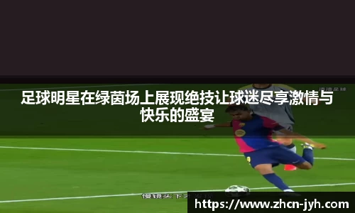 足球明星在绿茵场上展现绝技让球迷尽享激情与快乐的盛宴