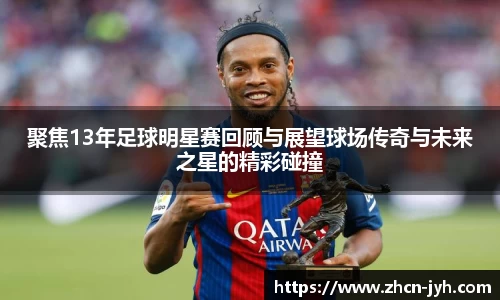 聚焦13年足球明星赛回顾与展望球场传奇与未来之星的精彩碰撞