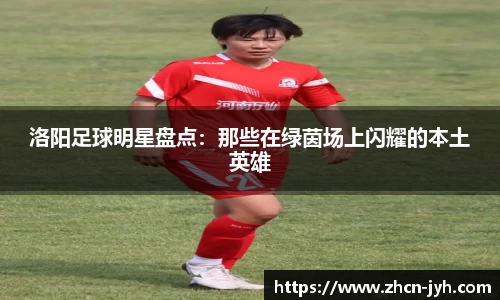 洛阳足球明星盘点：那些在绿茵场上闪耀的本土英雄