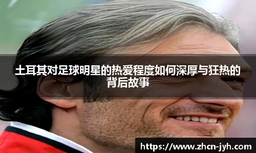 土耳其对足球明星的热爱程度如何深厚与狂热的背后故事