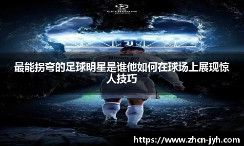 最能拐弯的足球明星是谁他如何在球场上展现惊人技巧