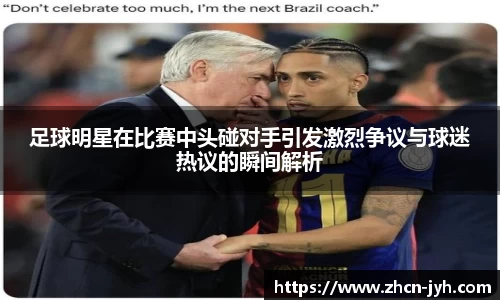 足球明星在比赛中头碰对手引发激烈争议与球迷热议的瞬间解析