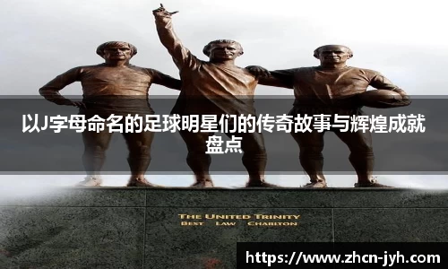以J字母命名的足球明星们的传奇故事与辉煌成就盘点